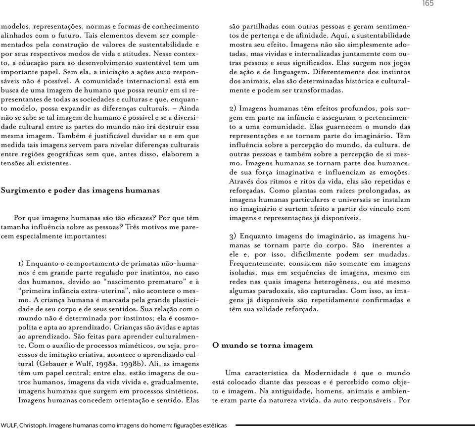 Nesse contexto, a educação para ao desenvolvimento sustentável tem um importante papel. Sem ela, a iniciação a ações auto responsáveis não é possível.