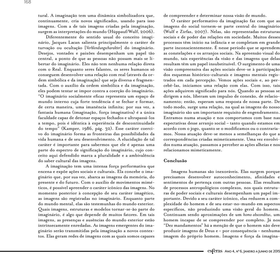 Diferentemente do sentido usual do conceito imaginário, Jacques Lacan salienta principalmente o caráter de turvação ou ocultação [Verblendungscharakter] do imaginário.