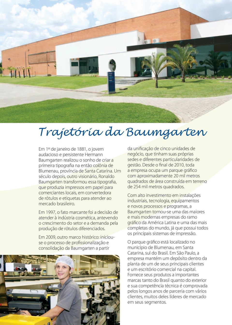 Um século depois, outro visionário, Ronaldo Baumgarten transformou essa tipografia, que produzia impressos em papel para comerciantes locais, em convertedora de rótulos e etiquetas para atender ao