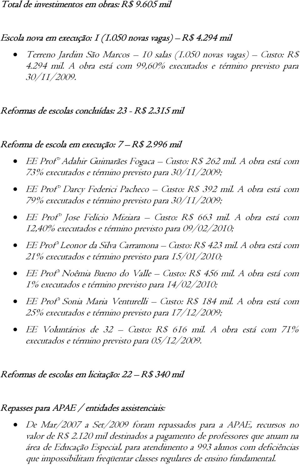 A obra está com 73% executados e término previsto para 30/11/2009; EE Profº Darcy Federici Pacheco Custo: R$ 392 mil.