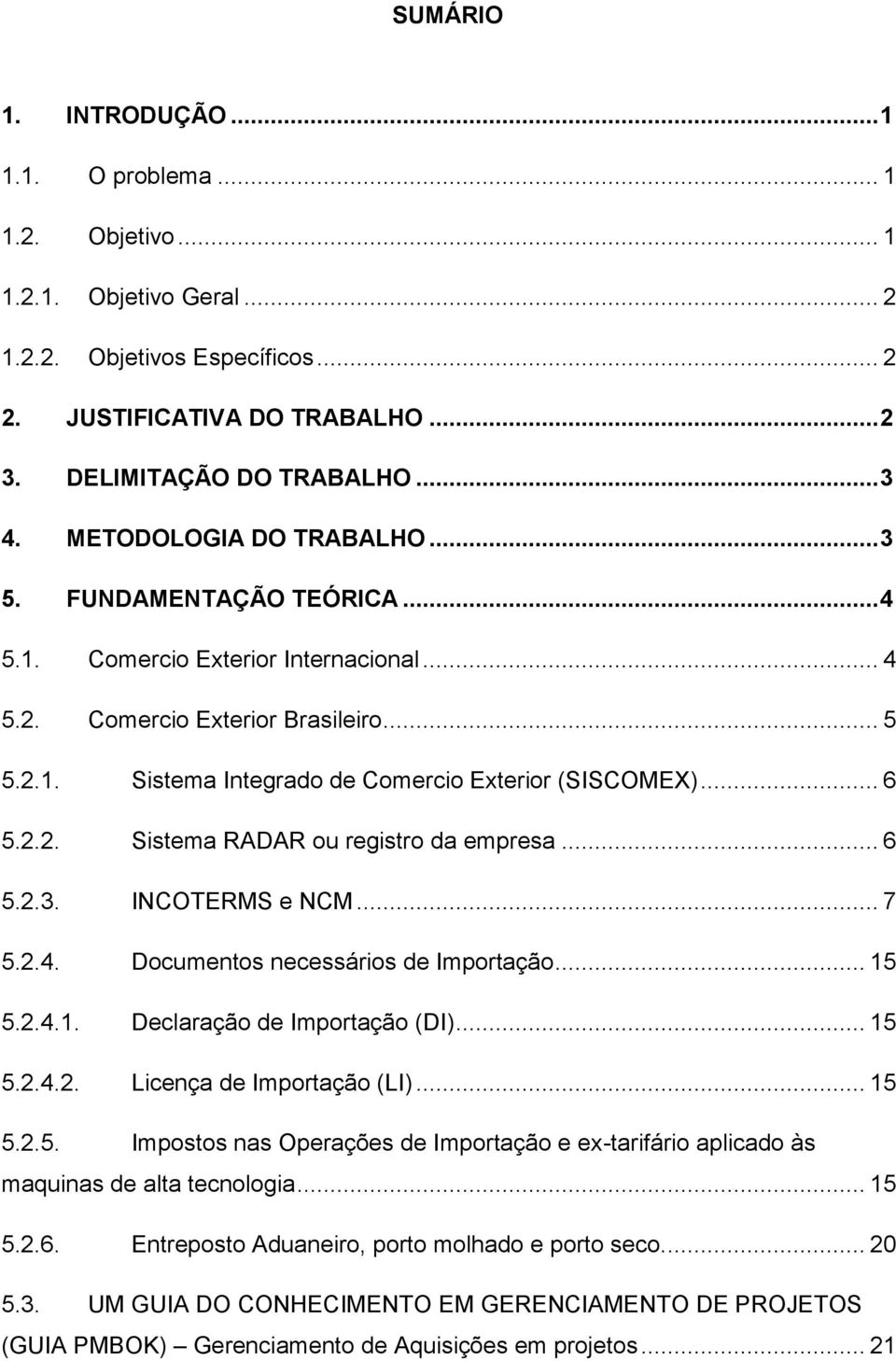 .. 6 5.2.2. Sistema RADAR ou registro da empresa... 6 5.2.3. INCOTERMS e NCM... 7 5.2.4. Documentos necessários de Importação... 15 5.2.4.1. Declaração de Importação (DI)... 15 5.2.4.2. Licença de Importação (LI).