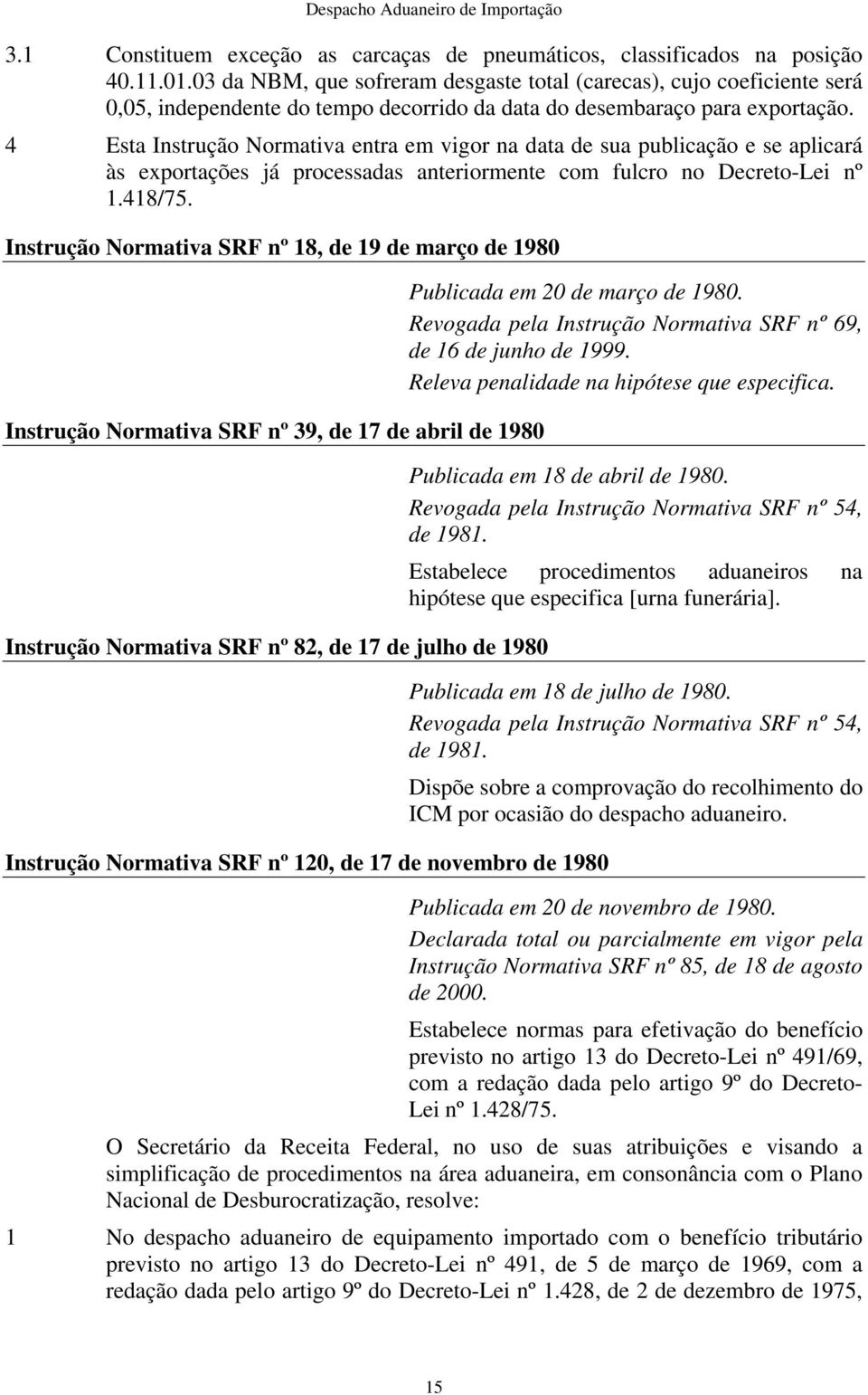 4 Esta Instrução Normativa entra em vigor na data de sua publicação e se aplicará às exportações já processadas anteriormente com fulcro no Decreto-Lei nº 1.418/75.