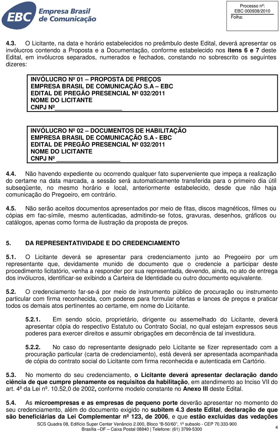 O Licitante, na data e horário estabelecidos no preâmbulo deste Edital, deverá apresentar os invólucros contendo a Proposta e a Documentação, conforme estabelecido nos itens 6 e 7 deste Edital, em