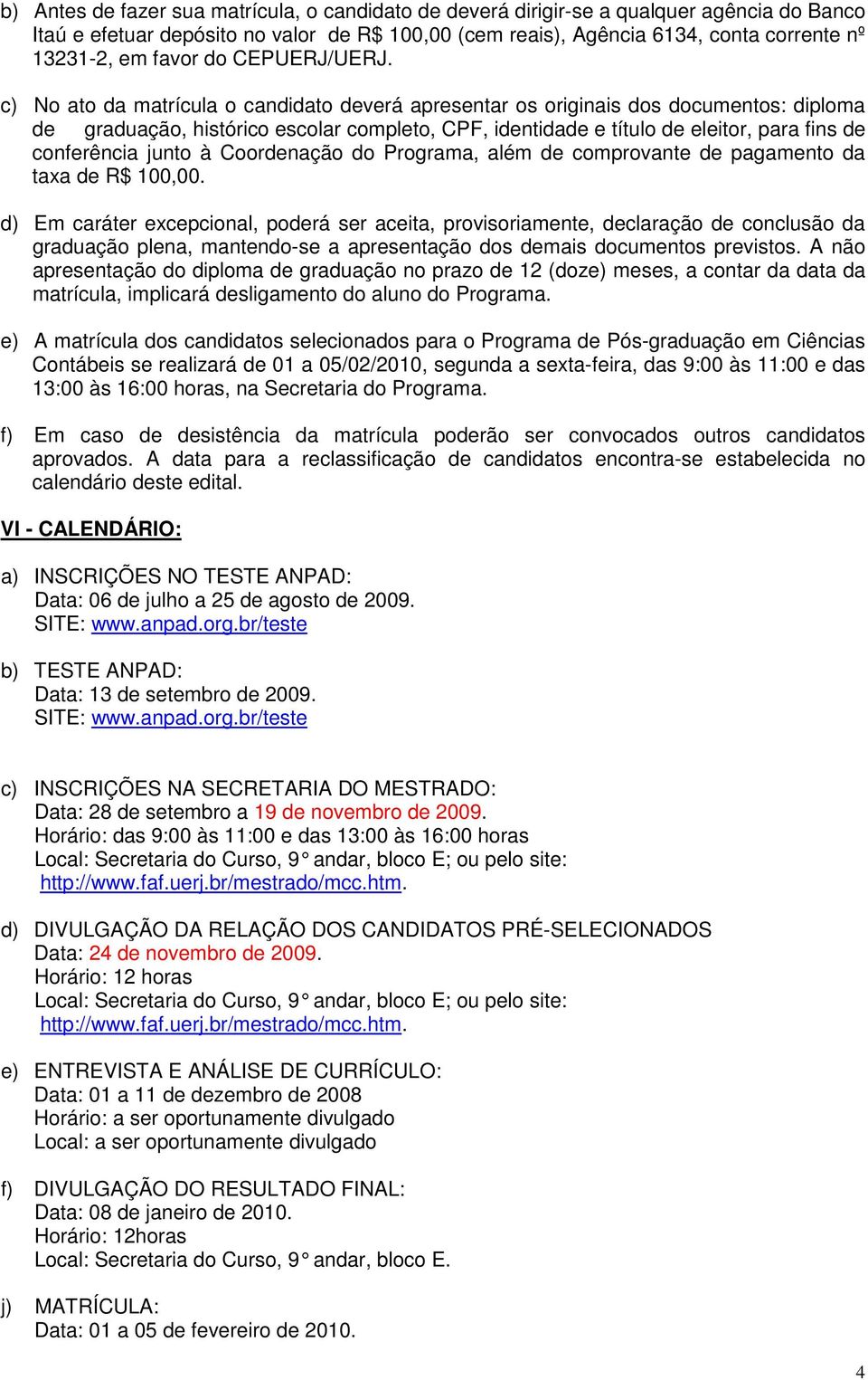 c) No ato da matrícula o candidato deverá apresentar os originais dos documentos: diploma de graduação, histórico escolar completo, CPF, identidade e título de eleitor, para fins de conferência junto