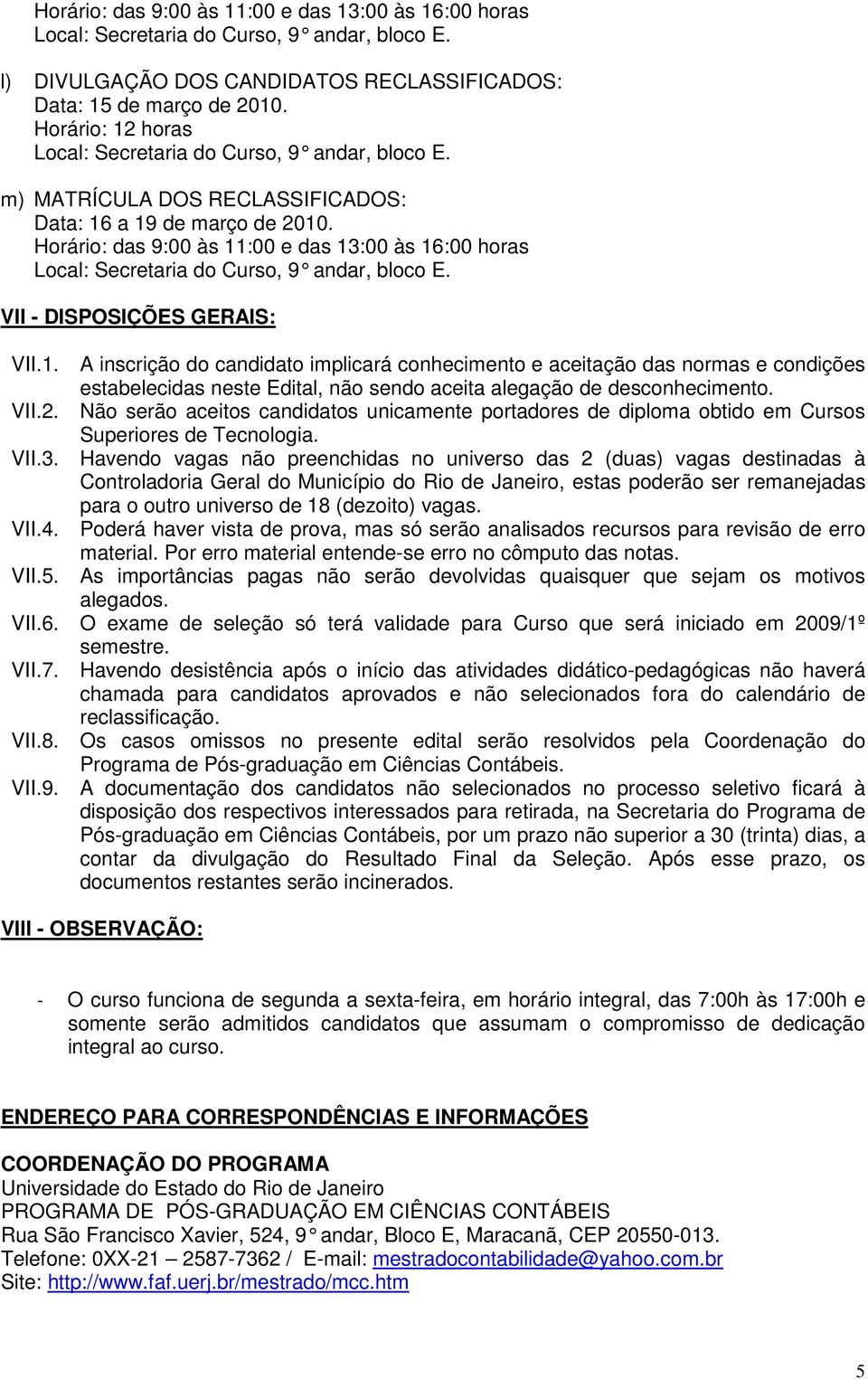 VII.2. Não serão aceitos candidatos unicamente portadores de diploma obtido em Cursos Superiores de Tecnologia. VII.3.