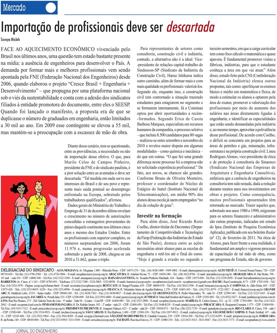 A demanda por formar mais e melhores profissionais vem sendo apontada pela FNE (Federação Nacional dos Engenheiros) desde 2006, quando elaborou o projeto Cresce Brasil + Engenharia + Desenvolvimento