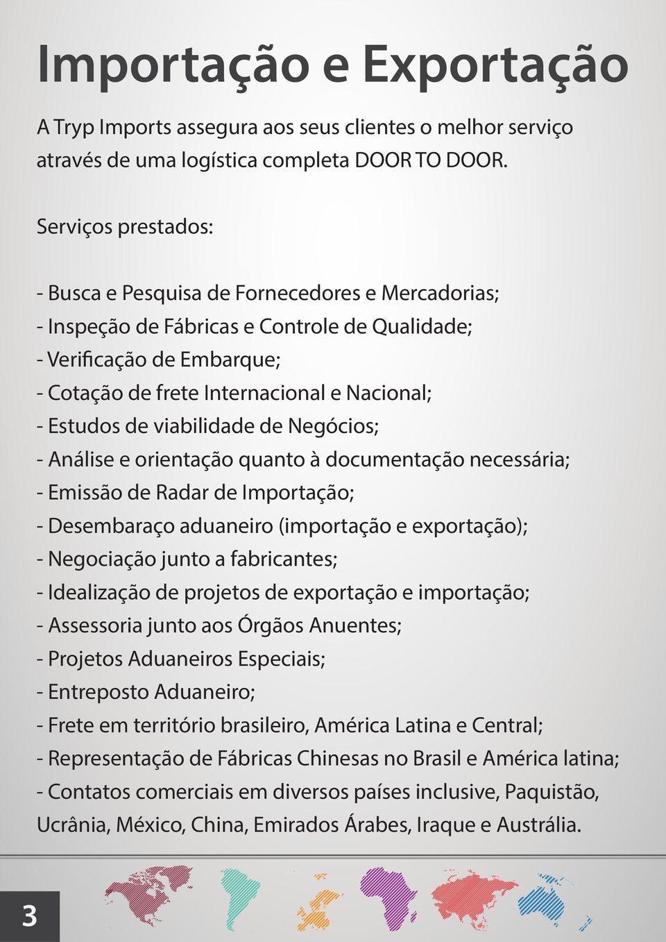 de viabilidade de Negócios; - Análise e orientação quanto à documentação necessária; - Emissão de Radar de Importação; - Desembaraço aduaneiro (importação e exportação); - Negociação junto a