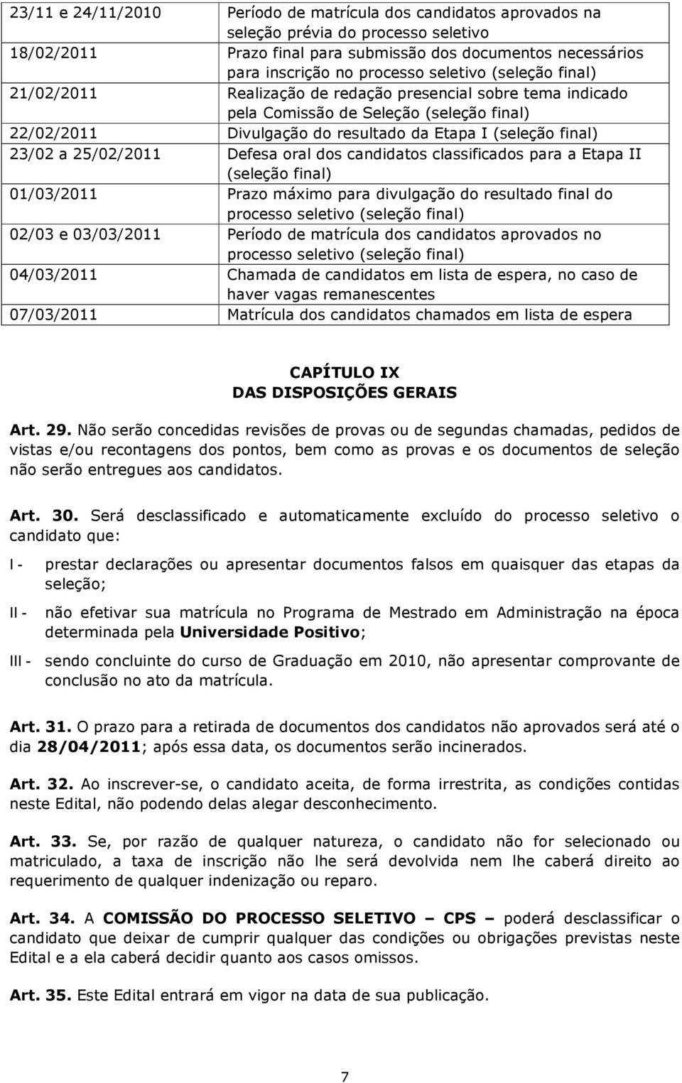 25/02/2011 Defesa oral dos candidatos classificados para a Etapa II (seleção final) 01/03/2011 Prazo máximo para divulgação do resultado final do processo seletivo (seleção final) 02/03 e 03/03/2011