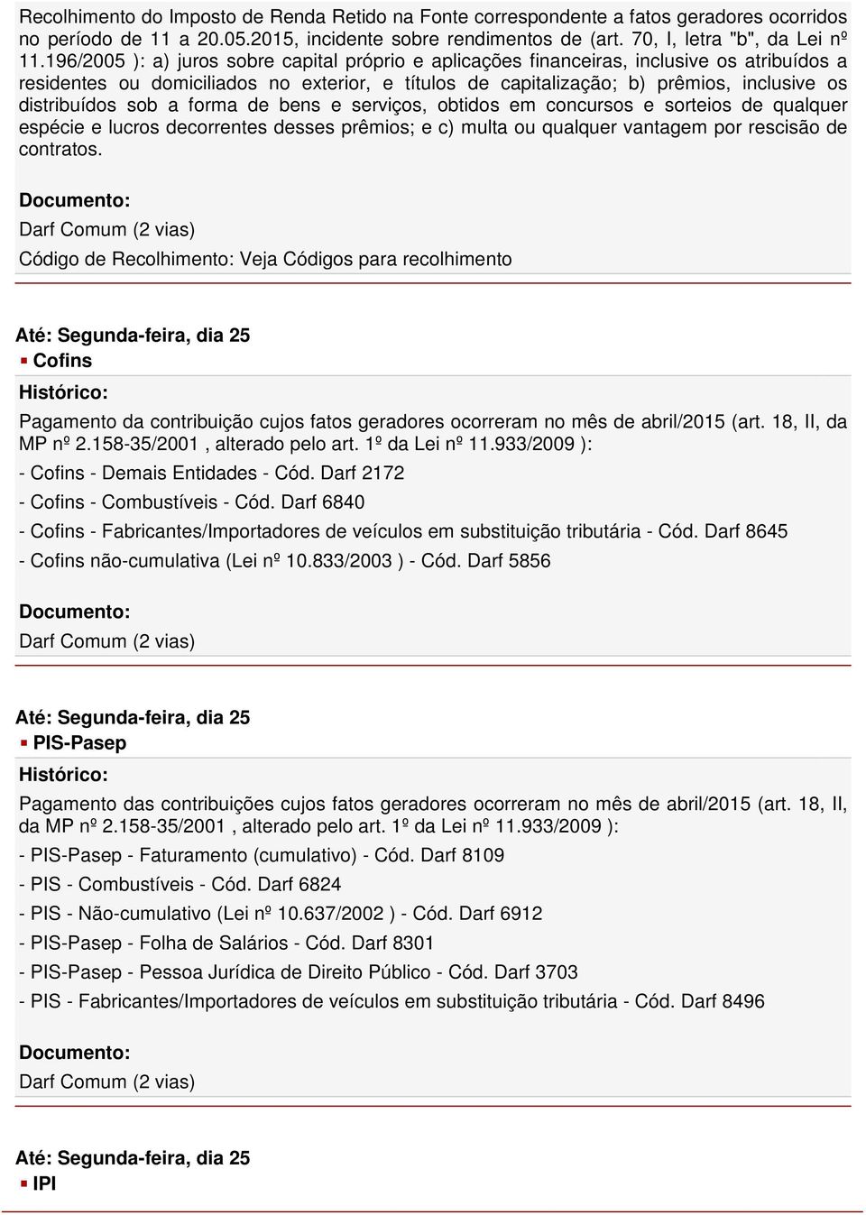 distribuídos sob a forma de bens e serviços, obtidos em concursos e sorteios de qualquer espécie e lucros decorrentes desses prêmios; e c) multa ou qualquer vantagem por rescisão de contratos.