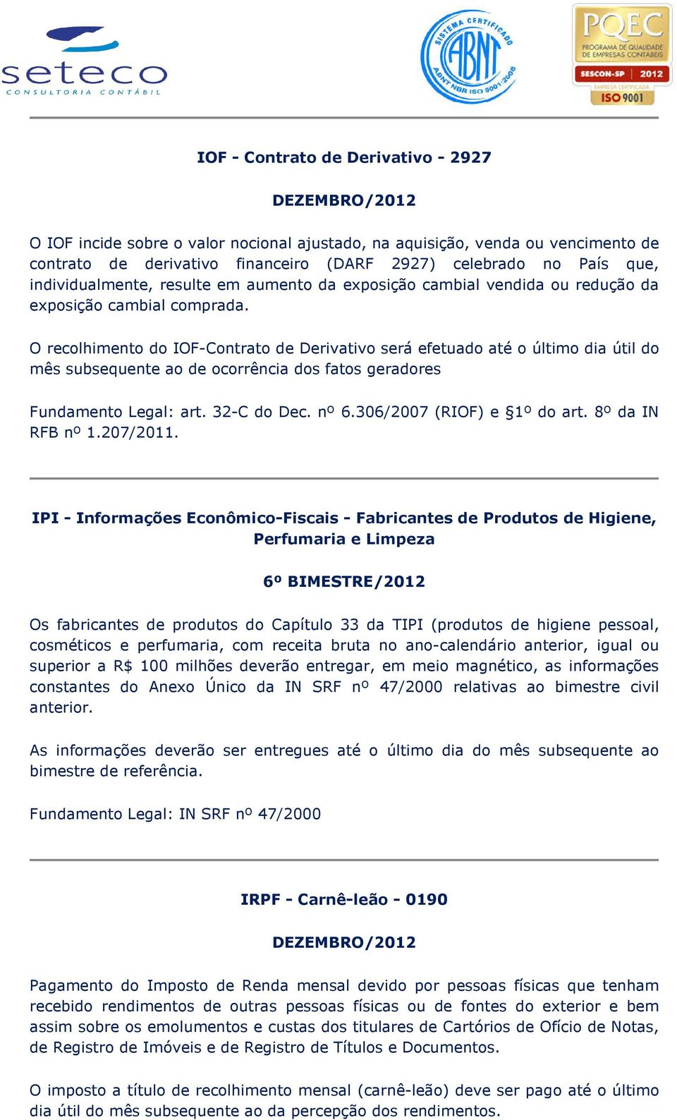 O recolhimento do IOF-Contrato de Derivativo será efetuado até o último dia útil do mês subsequente ao de ocorrência dos fatos geradores Fundamento Legal: art. 32-C do Dec. nº 6.