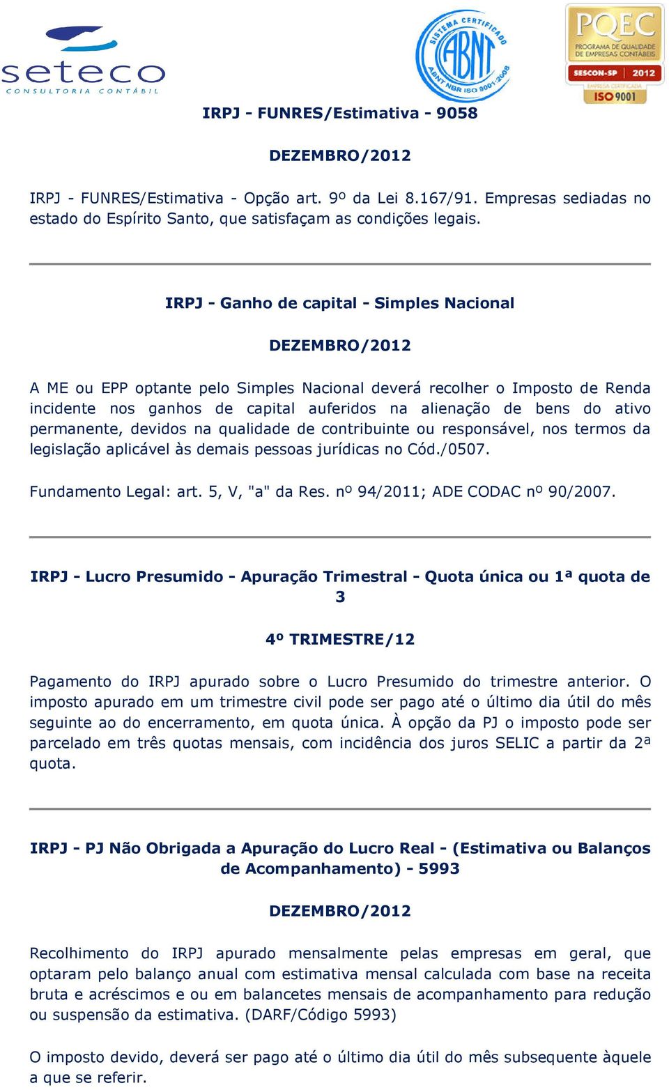 permanente, devidos na qualidade de contribuinte ou responsável, nos termos da legislação aplicável às demais pessoas jurídicas no Cód./0507. Fundamento Legal: art. 5, V, "a" da Res.