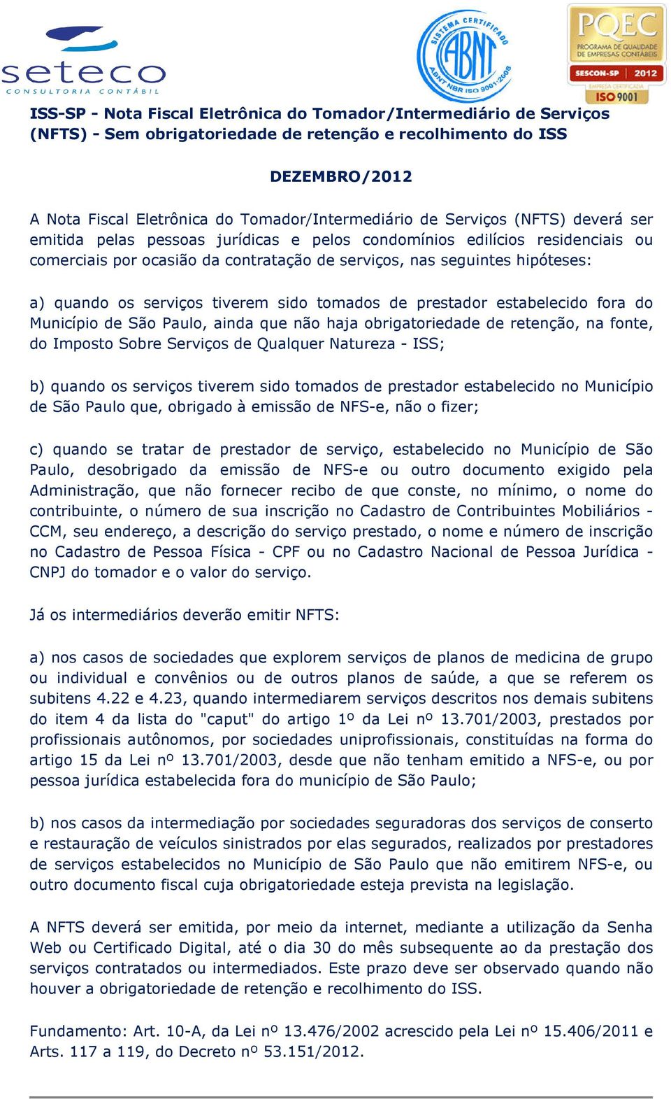 tiverem sido tomados de prestador estabelecido fora do Município de São Paulo, ainda que não haja obrigatoriedade de retenção, na fonte, do Imposto Sobre Serviços de Qualquer Natureza - ISS; b)