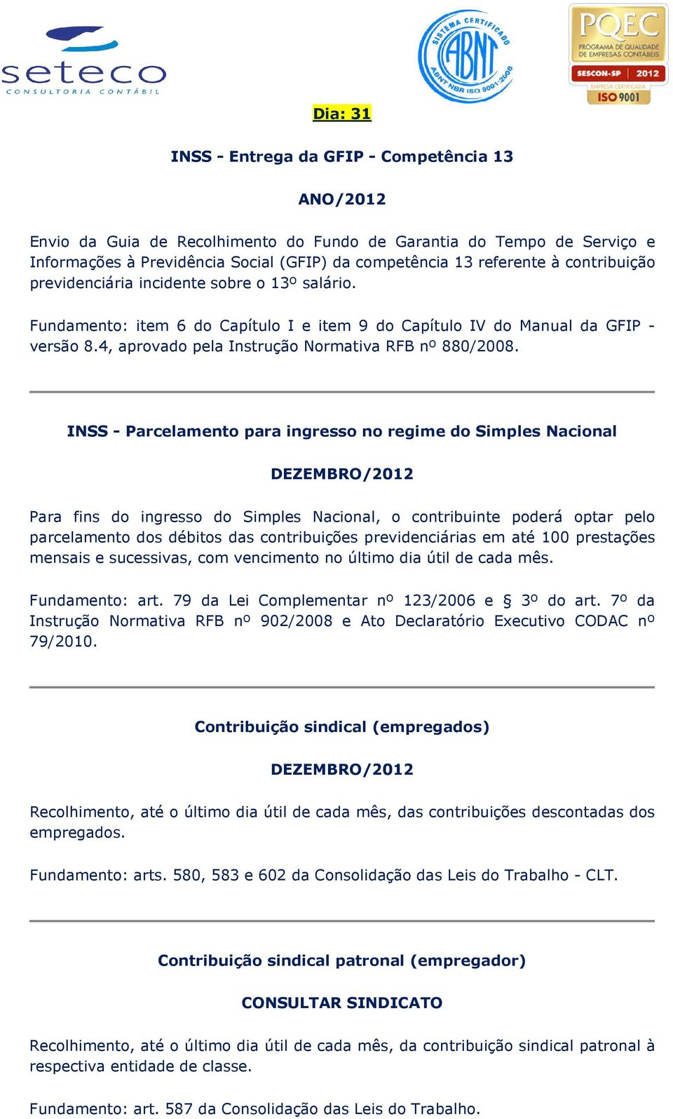 INSS - Parcelamento para ingresso no regime do Simples Nacional Para fins do ingresso do Simples Nacional, o contribuinte poderá optar pelo parcelamento dos débitos das contribuições previdenciárias