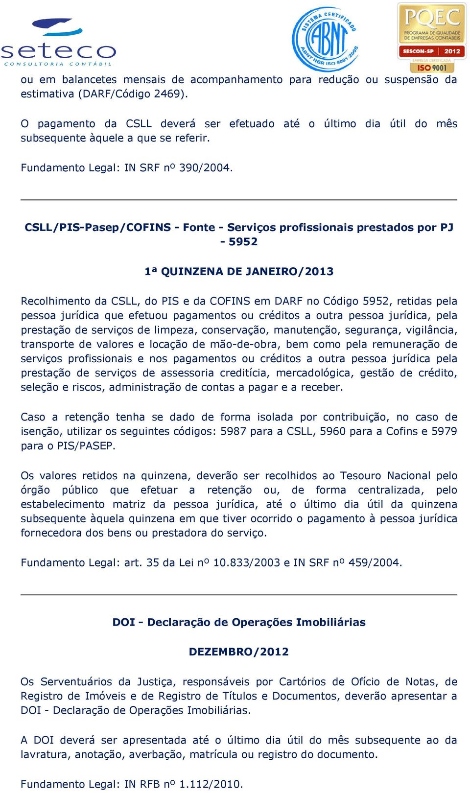 CSLL/PIS-Pasep/COFINS - Fonte - Serviços profissionais prestados por PJ - 5952 1ª QUINZENA DE JANEIRO/2013 Recolhimento da CSLL, do PIS e da COFINS em DARF no Código 5952, retidas pela pessoa