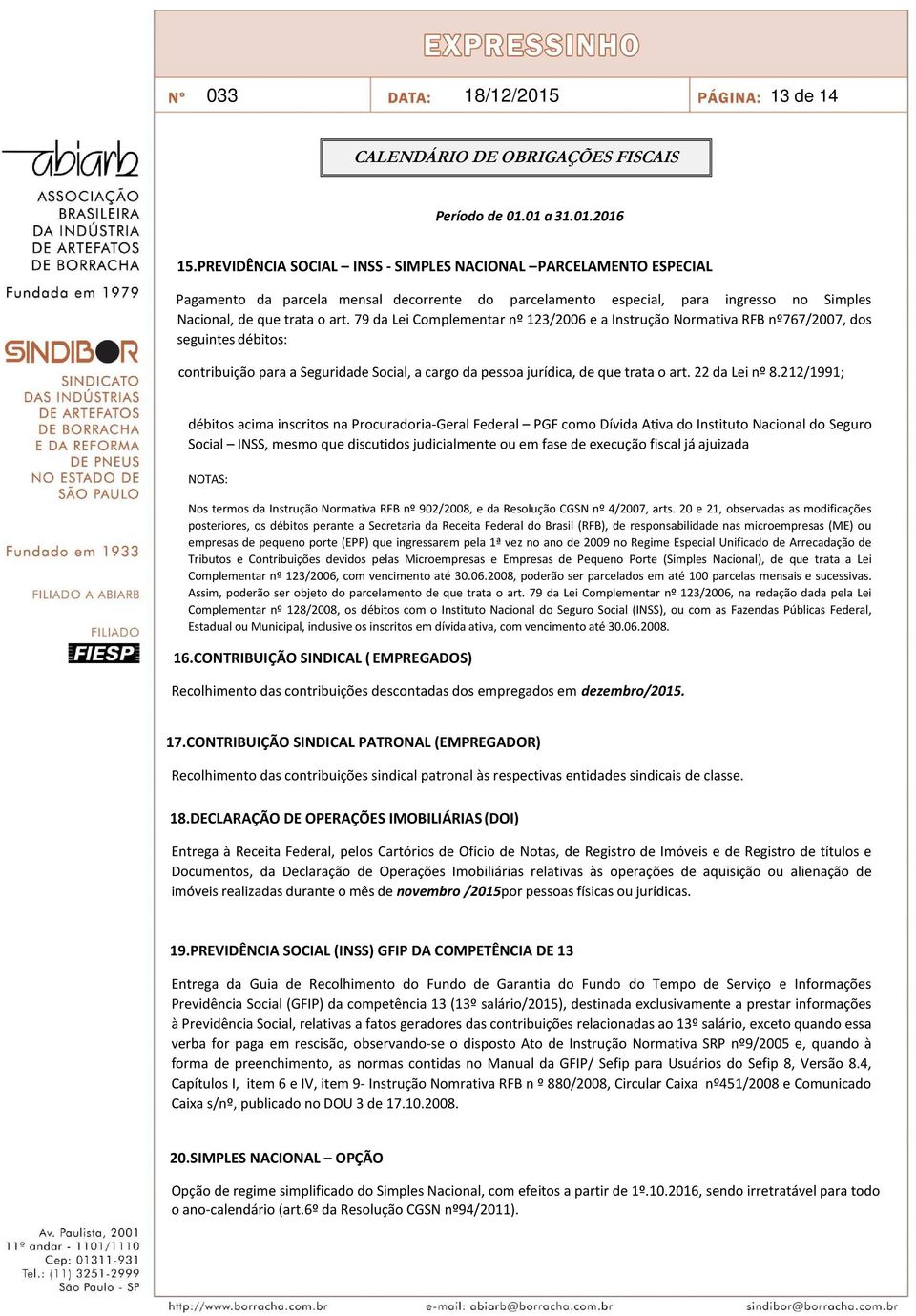 79 da Lei Complementar nº 123/2006 e a Instrução Normativa RFB nº767/2007, dos seguintes débitos: contribuição para a Seguridade Social, a cargo da pessoa jurídica, de que trata o art. 22 da Lei nº 8.