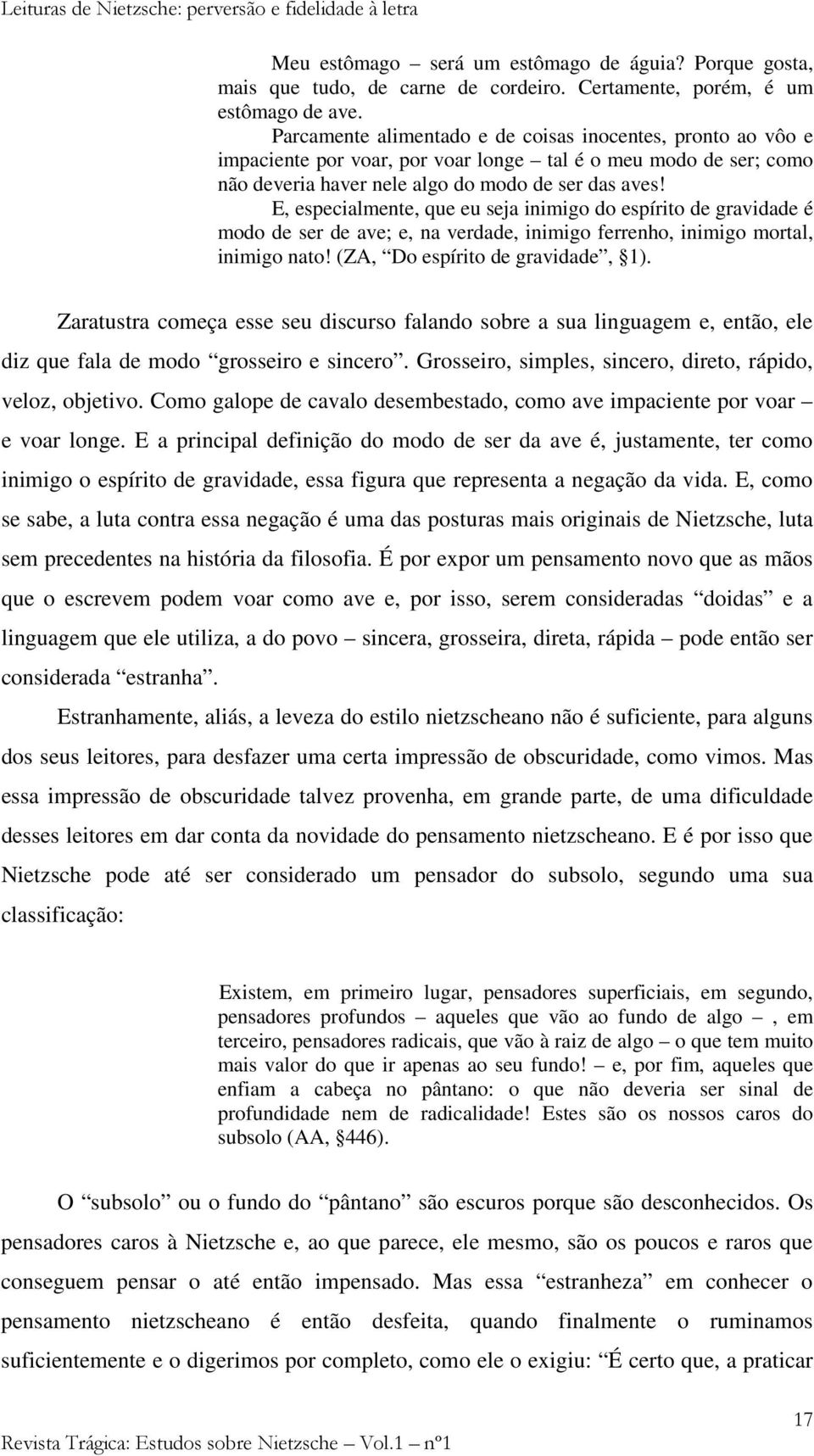 E, especialmente, que eu seja inimigo do espírito de gravidade é modo de ser de ave; e, na verdade, inimigo ferrenho, inimigo mortal, inimigo nato! (ZA, Do espírito de gravidade, 1).