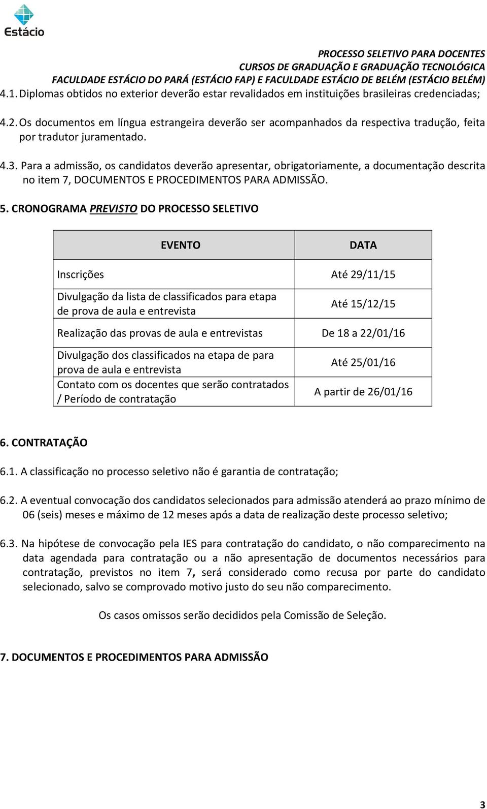 Para a admissão, os candidatos deverão apresentar, obrigatoriamente, a documentação descrita no item 7, DOCUMENTOS E PROCEDIMENTOS PARA ADMISSÃO. 5.