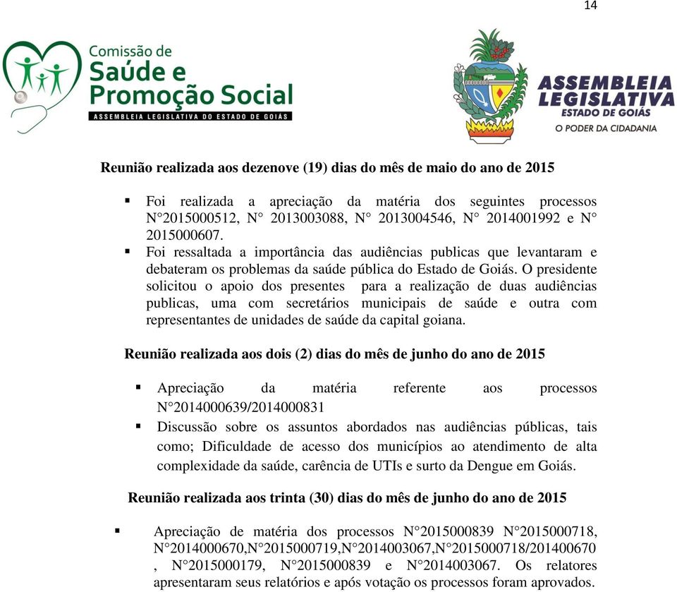 O presidente solicitou o apoio dos presentes para a realização de duas audiências publicas, uma com secretários municipais de saúde e outra com representantes de unidades de saúde da capital goiana.