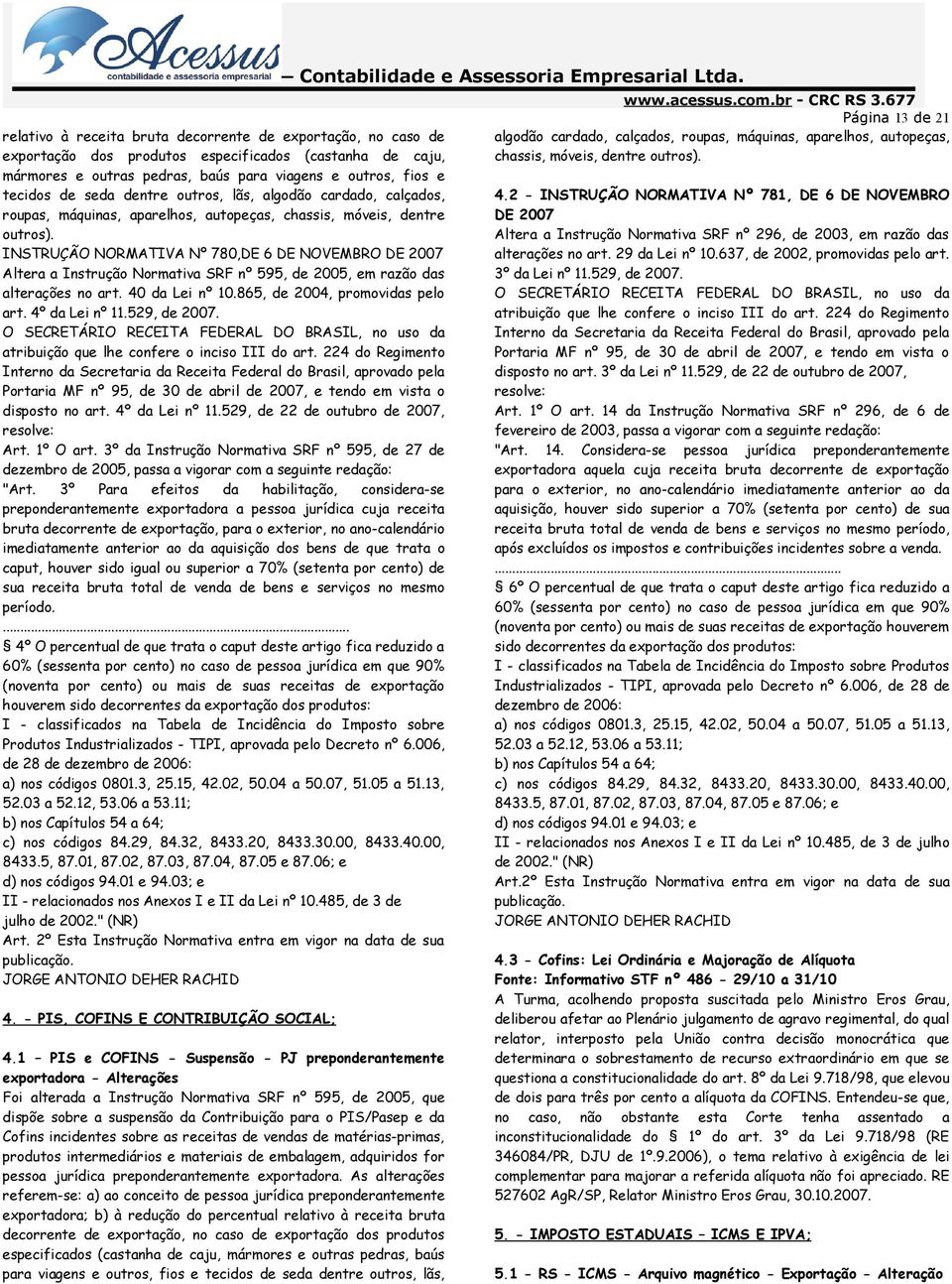 INSTRUÇÃO NORMATIVA Nº 780,DE 6 DE NOVEMBRO DE 2007 Altera a Instrução Normativa SRF nº 595, de 2005, em razão das alterações no art. 40 da Lei nº 10.865, de 2004, promovidas pelo art.