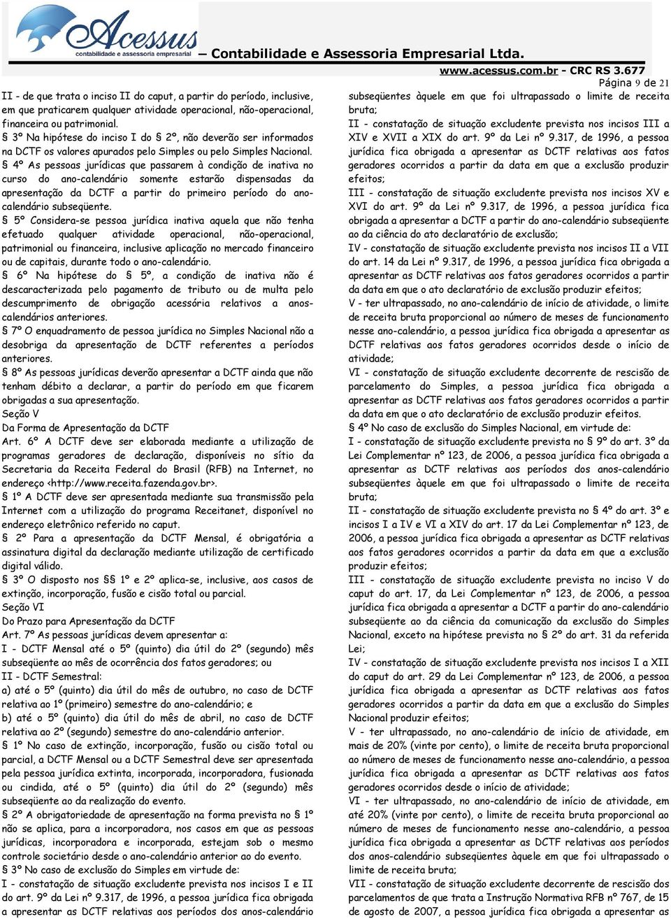 4º As pessoas jurídicas que passarem à condição de inativa no curso do ano-calendário somente estarão dispensadas da apresentação da DCTF a partir do primeiro período do anocalendário subseqüente.