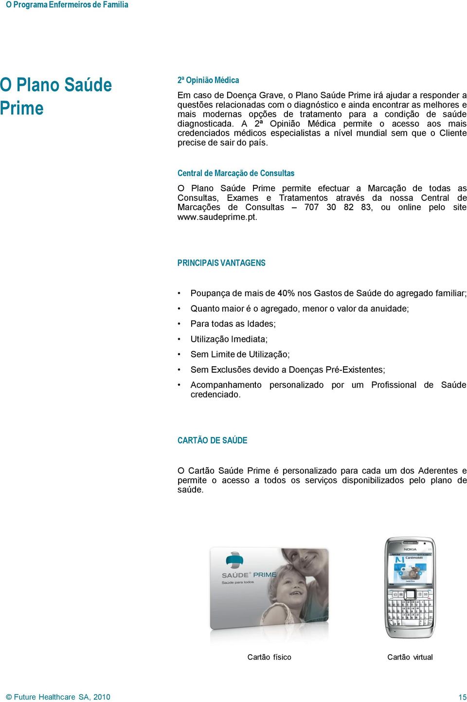 Central de Marcação de Consultas O Plano Saúde permite efectuar a Marcação de todas as Consultas, Exames e Tratamentos através da nossa Central de Marcações de Consultas 707 30 82 83, ou online pelo