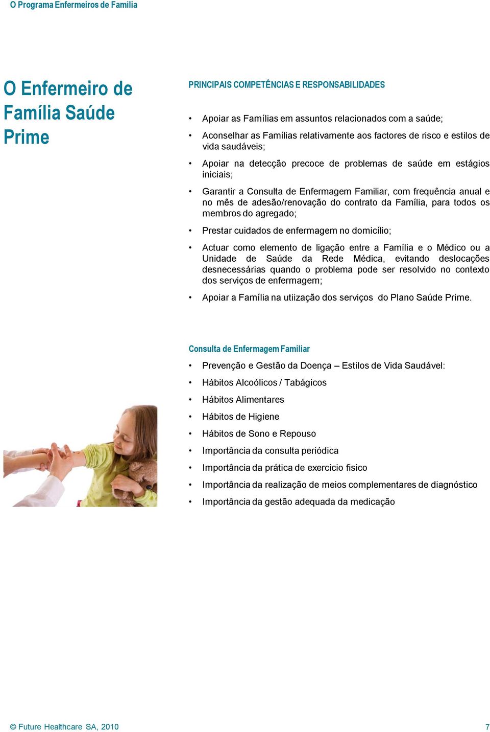 Família, para todos os membros do agregado; Prestar cuidados de enfermagem no domicílio; Actuar como elemento de ligação entre a Família e o Médico ou a Unidade de Saúde da Rede Médica, evitando