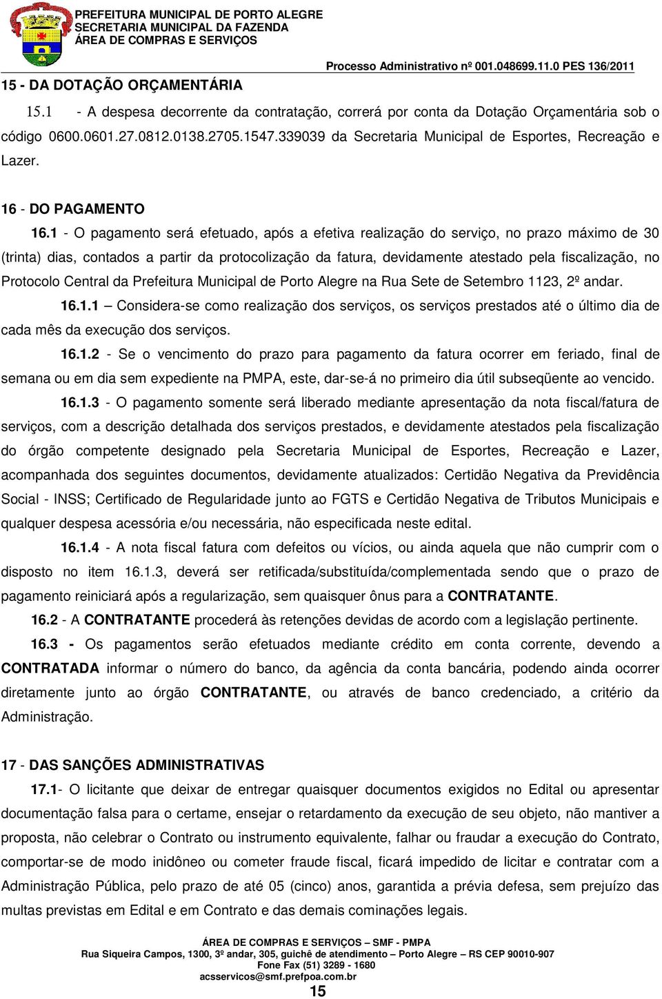 1 - O pagamento será efetuado, após a efetiva realização do serviço, no prazo máximo de 30 (trinta) dias, contados a partir da protocolização da fatura, devidamente atestado pela fiscalização, no