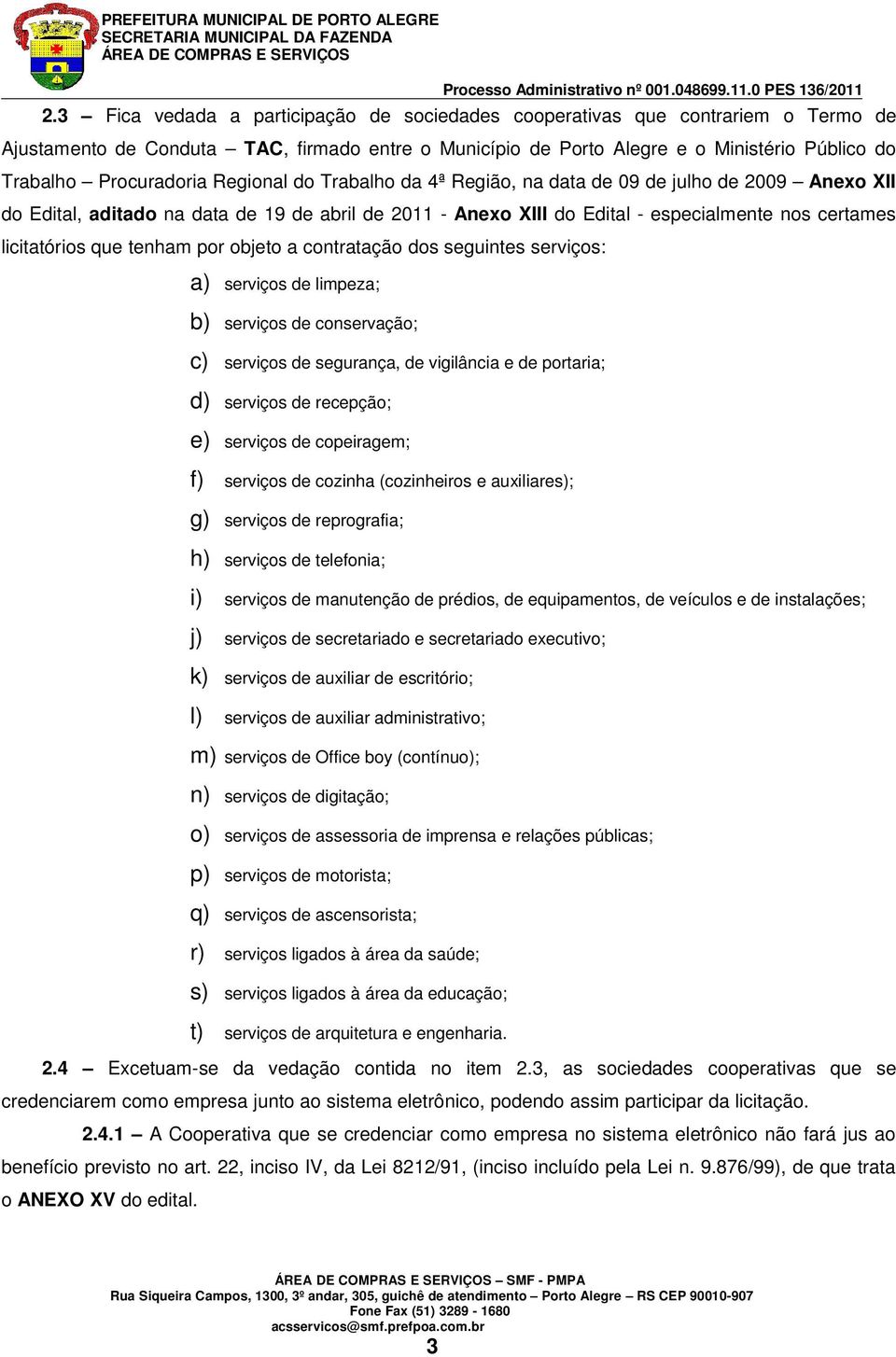 licitatórios que tenham por objeto a contratação dos seguintes serviços: a) serviços de limpeza; b) serviços de conservação; c) serviços de segurança, de vigilância e de portaria; d) serviços de