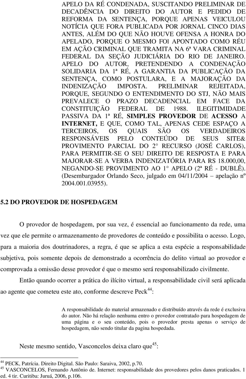 APELO DO AUTOR, PRETENDENDO A CONDENAÇÃO SOLIDARIA DA 1ª RÉ, A GARANTIA DA PUBLICAÇÃO DA SENTENÇA, COMO POSTULARA, E A MAJORAÇÃO DA INDENIZAÇÃO IMPOSTA.