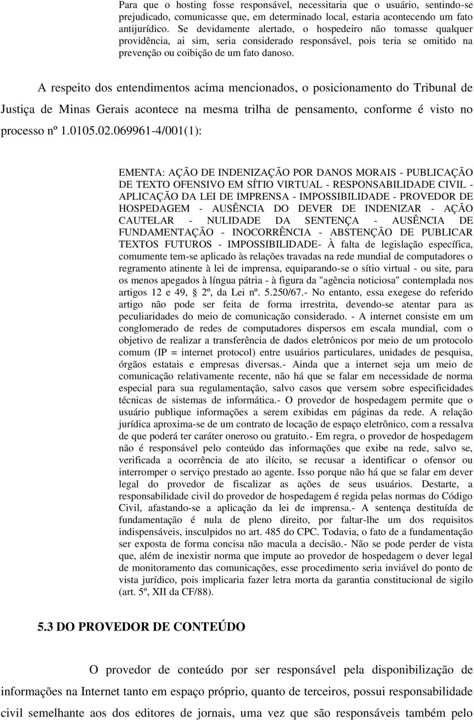 A respeito dos entendimentos acima mencionados, o posicionamento do Tribunal de Justiça de Minas Gerais acontece na mesma trilha de pensamento, conforme é visto no processo nº 1.0105.02.