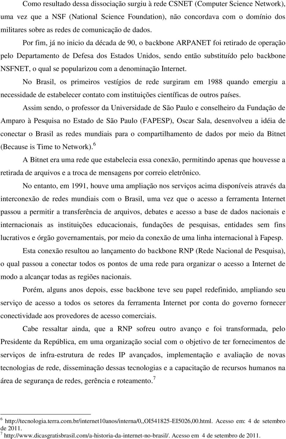 Por fim, já no inicio da década de 90, o backbone ARPANET foi retirado de operação pelo Departamento de Defesa dos Estados Unidos, sendo então substituído pelo backbone NSFNET, o qual se popularizou