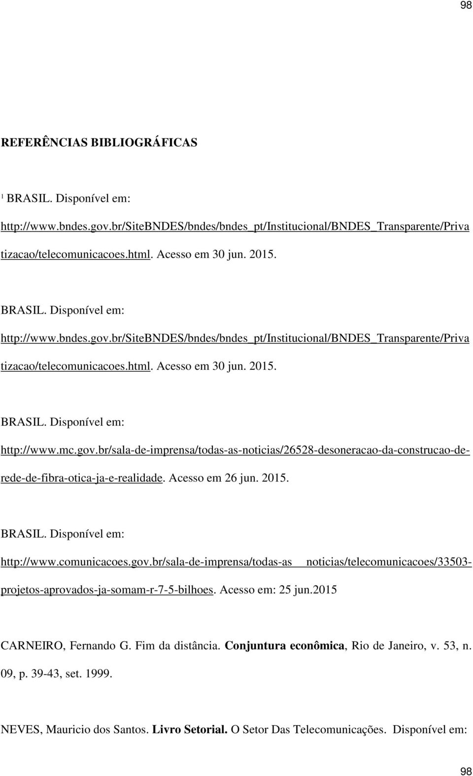 gov.br/sala-de-imprensa/todas-as-noticias/26528-desoneracao-da-construcao-derede-de-fibra-otica-ja-e-realidade. Acesso em 26 jun. 2015. BRASIL. Disponível em: http://www.comunicacoes.gov.br/sala-de-imprensa/todas-as noticias/telecomunicacoes/33503- projetos-aprovados-ja-somam-r-7-5-bilhoes.