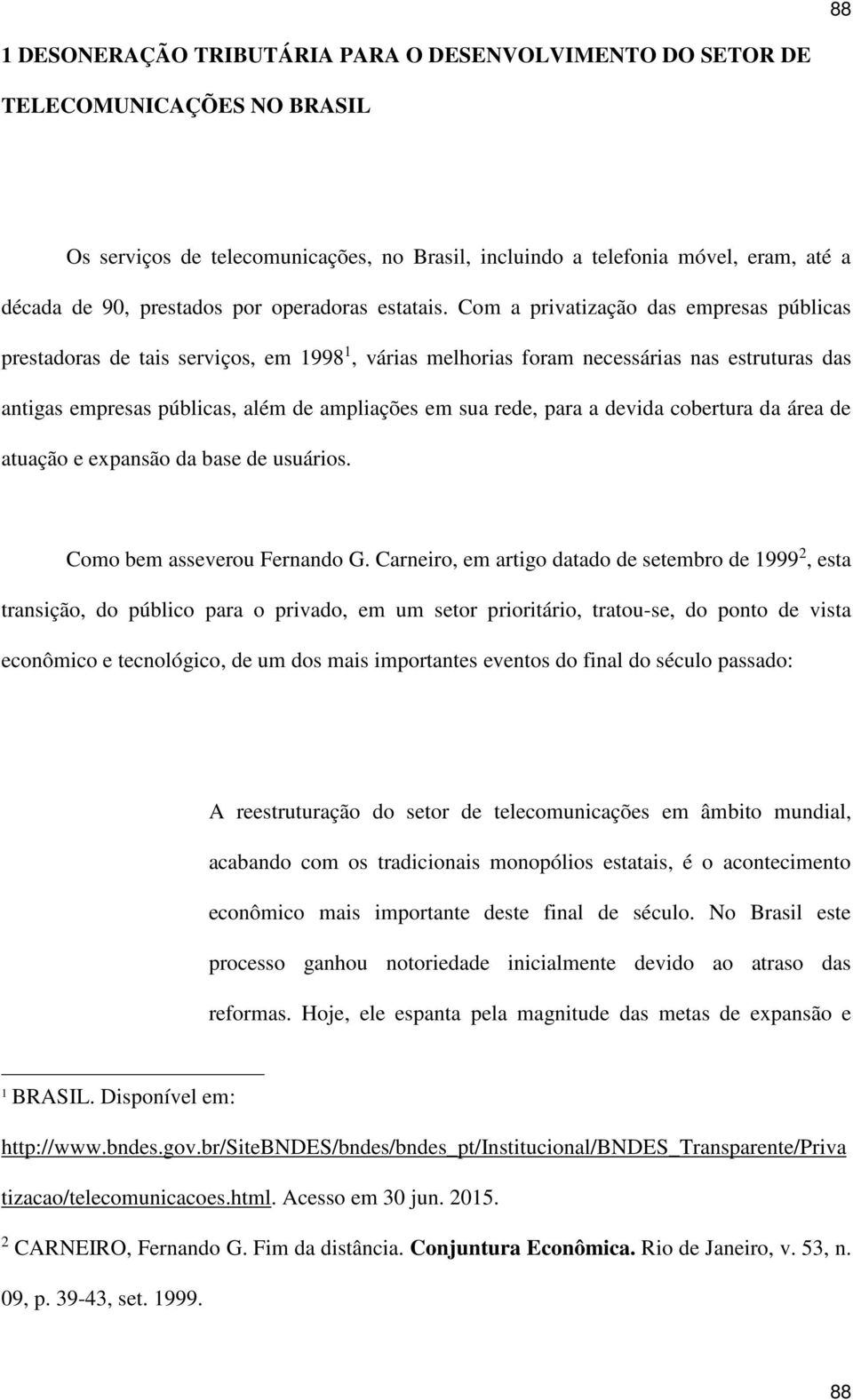 Com a privatização das empresas públicas prestadoras de tais serviços, em 1998 1, várias melhorias foram necessárias nas estruturas das antigas empresas públicas, além de ampliações em sua rede, para