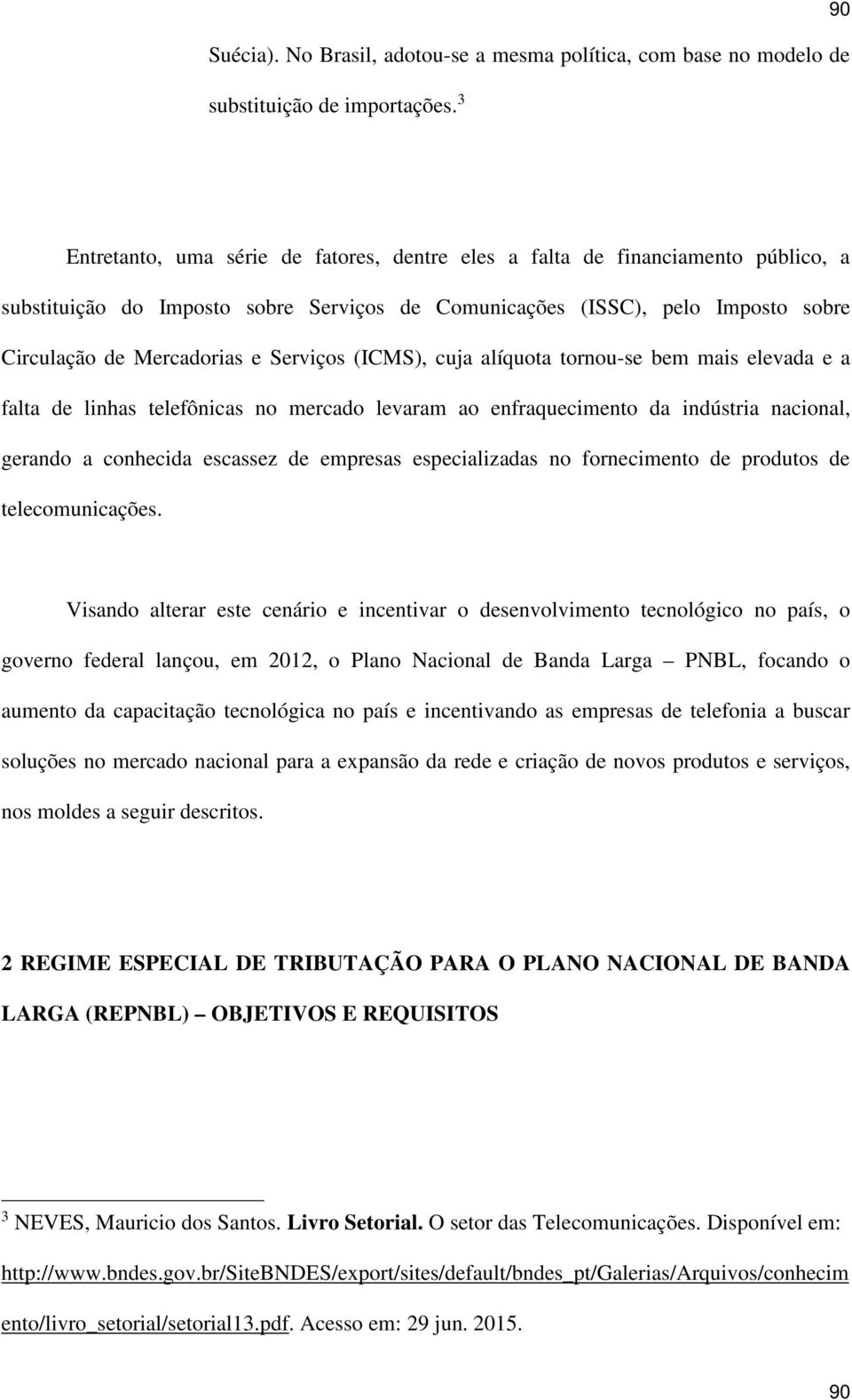 Serviços (ICMS), cuja alíquota tornou-se bem mais elevada e a falta de linhas telefônicas no mercado levaram ao enfraquecimento da indústria nacional, gerando a conhecida escassez de empresas