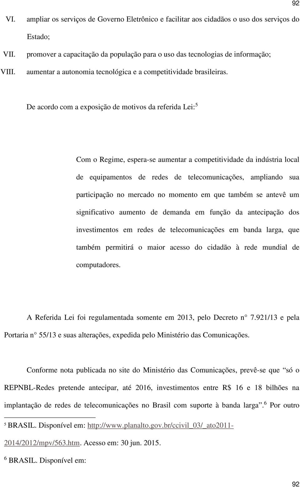 De acordo com a exposição de motivos da referida Lei: 5 Com o Regime, espera-se aumentar a competitividade da indústria local de equipamentos de redes de telecomunicações, ampliando sua participação