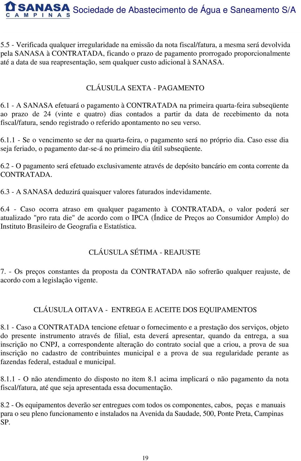 1 - A SANASA efetuará o pagamento à CONTRATADA na primeira quarta-feira subseqüente ao prazo de 24 (vinte e quatro) dias contados a partir da data de recebimento da nota fiscal/fatura, sendo