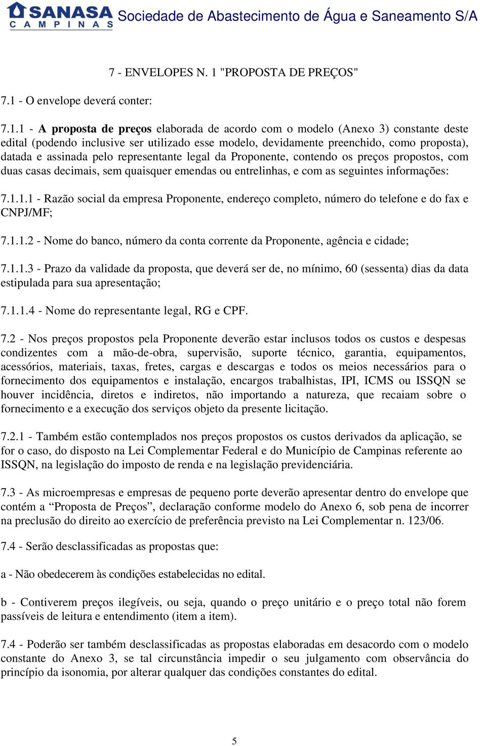 entrelinhas, e com as seguintes informações: 7.1.1.1 - Razão social da empresa Proponente, endereço completo, número do telefone e do fax e CNPJ/MF; 7.1.1.2 - Nome do banco, número da conta corrente da Proponente, agência e cidade; 7.