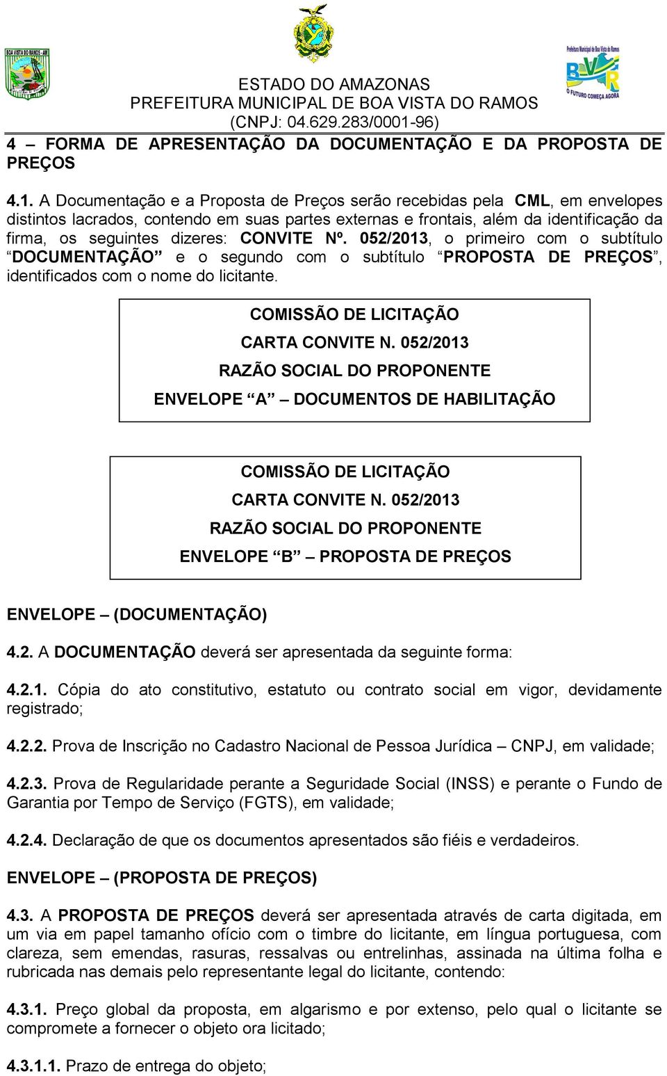 CONVITE Nº. 052/2013, o primeiro com o subtítulo DOCUMENTAÇÃO e o segundo com o subtítulo PROPOSTA DE PREÇOS, identificados com o nome do licitante. COMISSÃO DE LICITAÇÃO CARTA CONVITE N.