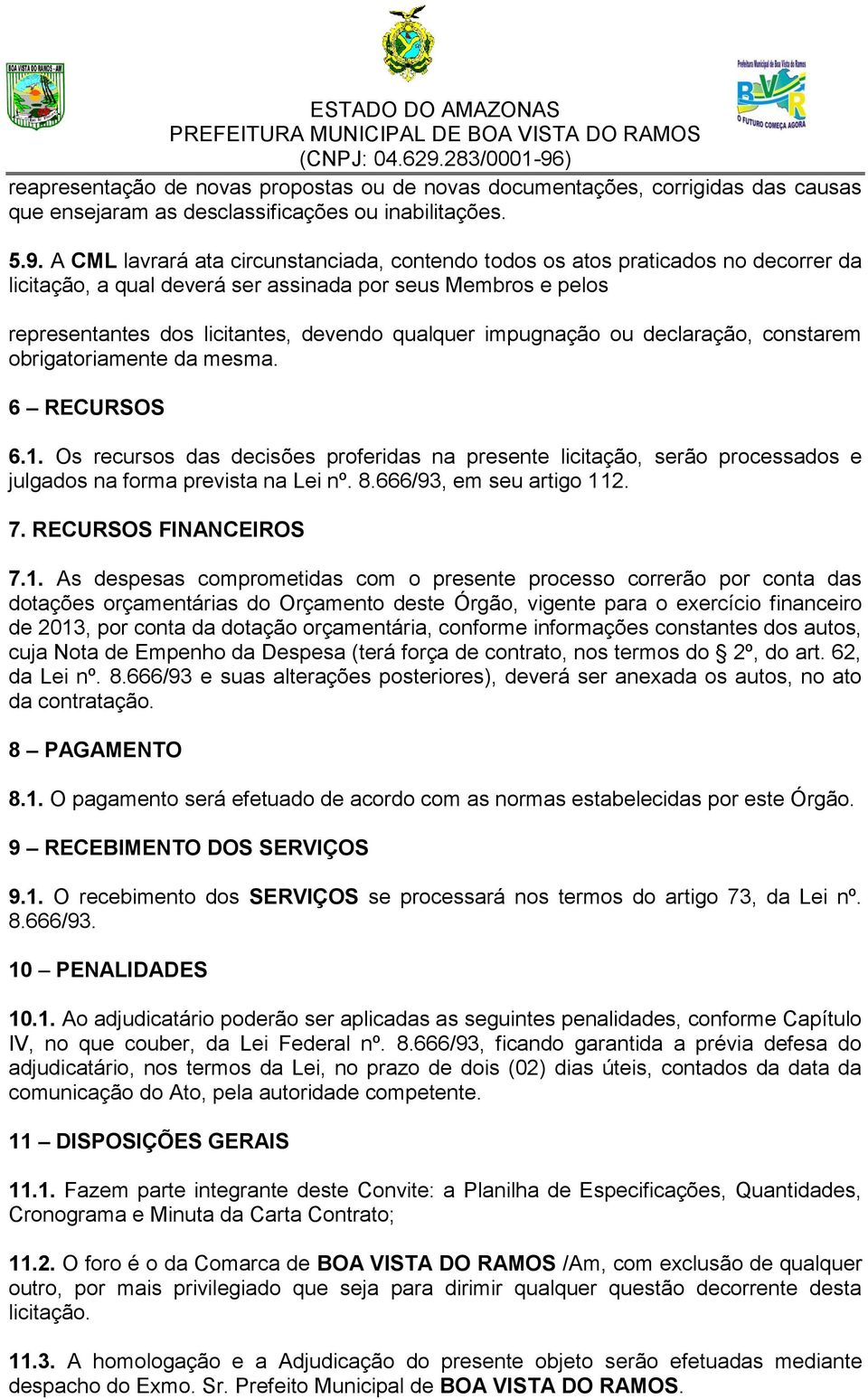 impugnação ou declaração, constarem obrigatoriamente da mesma. 6 RECURSOS 6.1. Os recursos das decisões proferidas na presente licitação, serão processados e julgados na forma prevista na Lei nº. 8.