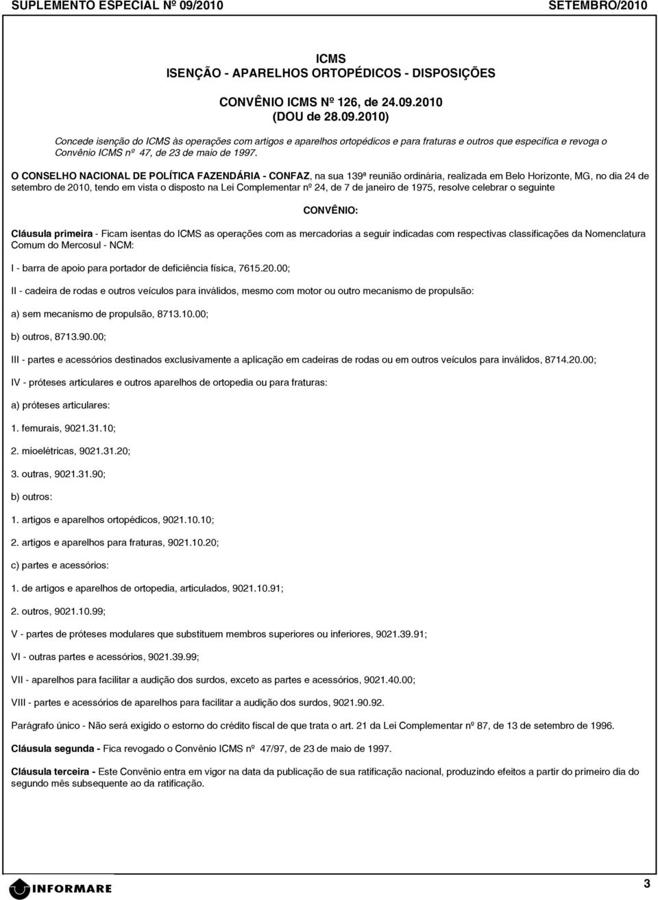 Cláusula primeira - Ficam isentas do as operações com as mercadorias a seguir indicadas com respectivas classificações da Nomenclatura Comum do Mercosul - NCM: I - barra de apoio para portador de