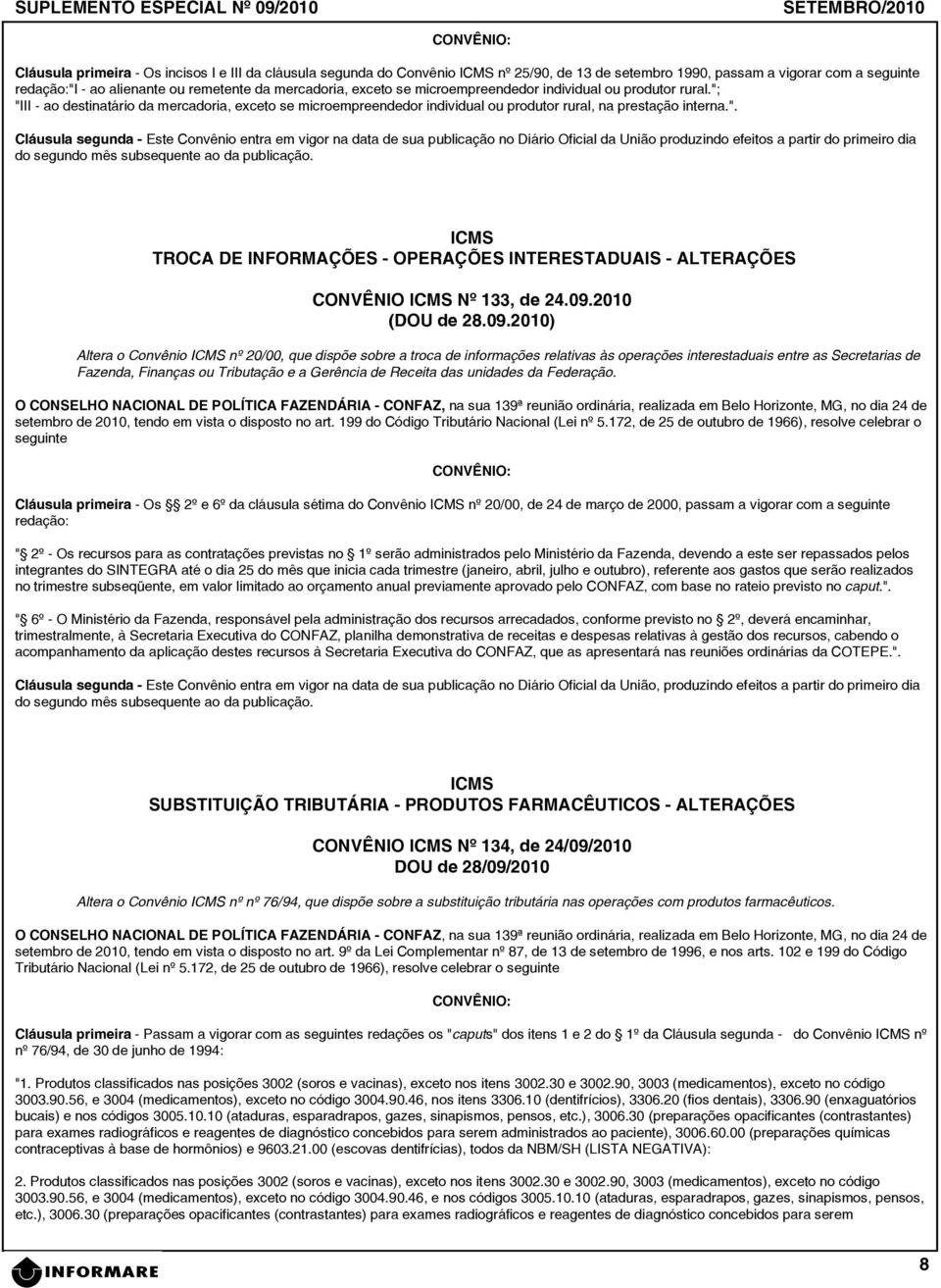 "III - ao destinatário da mercadoria, exceto se microempreendedor individual ou produtor rural, na prestação interna.". Cláusula segunda - Este Convênio entra em vigor na data de sua publicação no Diário Oficial da União produzindo efeitos a partir do primeiro dia do segundo mês subsequente ao da publicação.