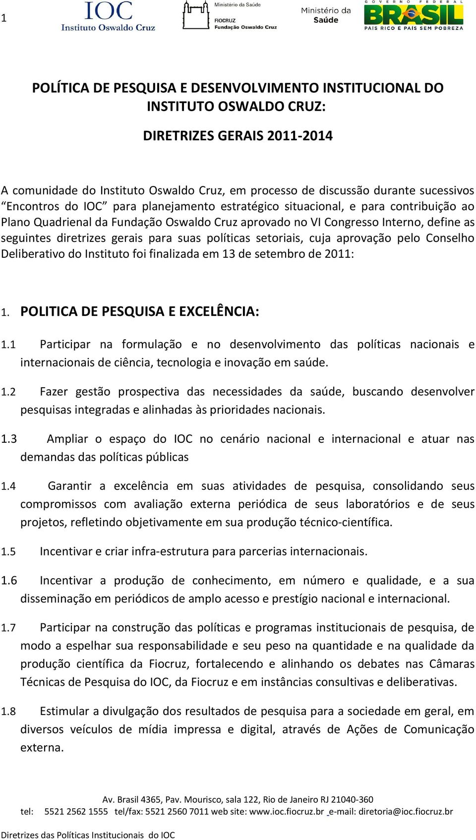 para suas políticas setoriais, cuja aprovação pelo Conselho Deliberativo do Instituto foi finalizada em 13 de setembro de 2011: 1. POLITICA DE PESQUISA E EXCELÊNCIA: 1.