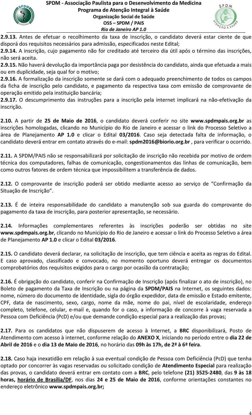 Não haverá devolução da importância paga por desistência do candidato, ainda que efetuada a mais ou em duplicidade, seja qual for o motivo; 2.9.16.