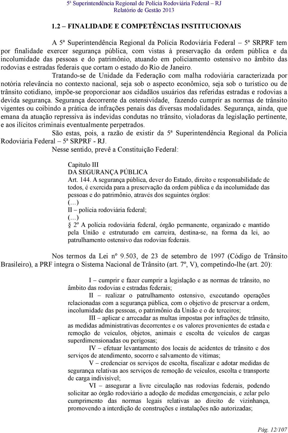 Tratando-se de Unidade da Federação com malha rodoviária caracterizada por notória relevância no contexto nacional, seja sob o aspecto econômico, seja sob o turístico ou de trânsito cotidiano,