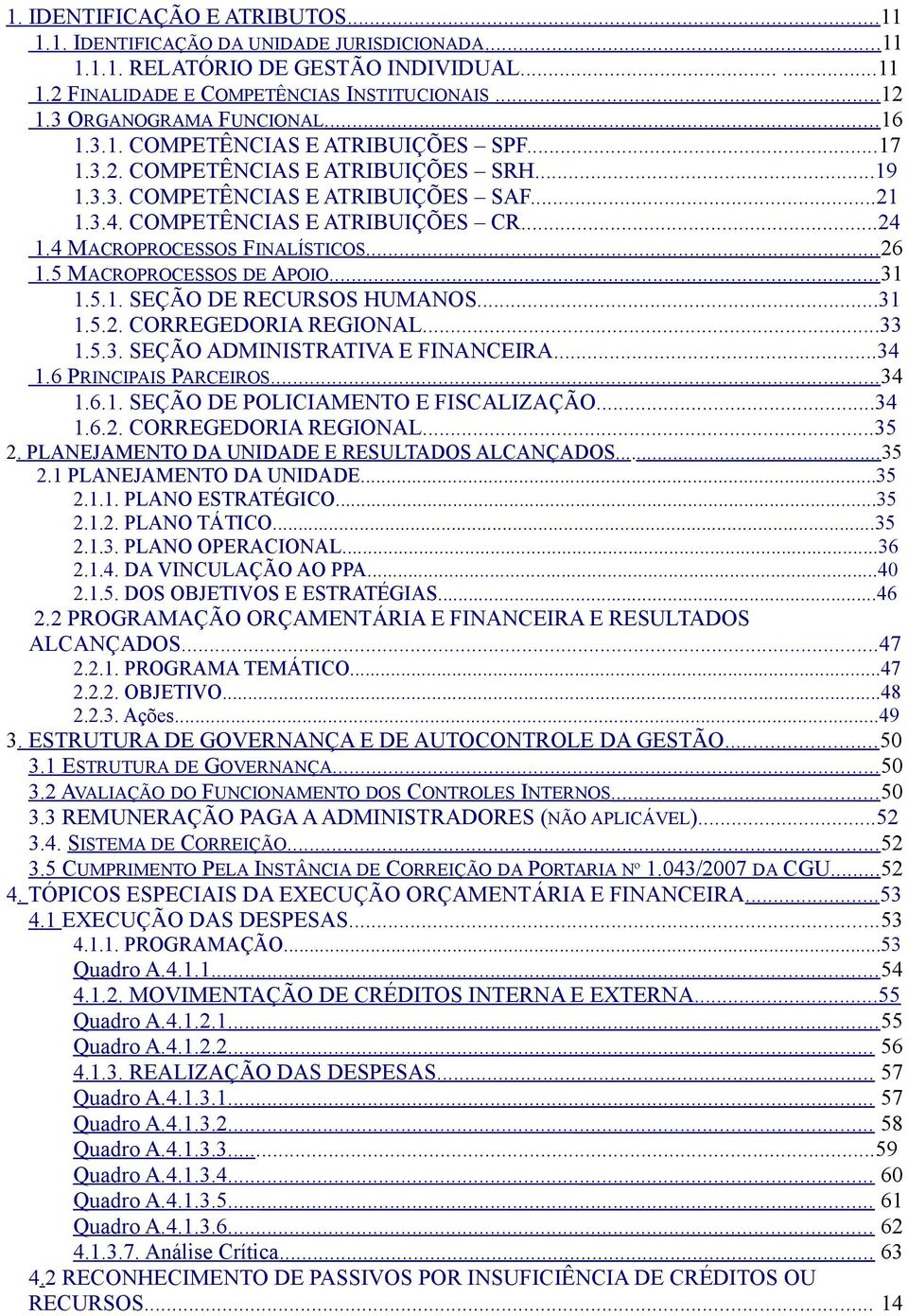 ..24 1.4 MACROPROCESSOS FINALÍSTICOS... 26 1.5 MACROPROCESSOS DE APOIO... 31 1.5.1. SEÇÃO DE RECURSOS HUMANOS...31 1.5.2. CORREGEDORIA REGIONAL...33 1.5.3. SEÇÃO ADMINISTRATIVA E FINANCEIRA...34 1.