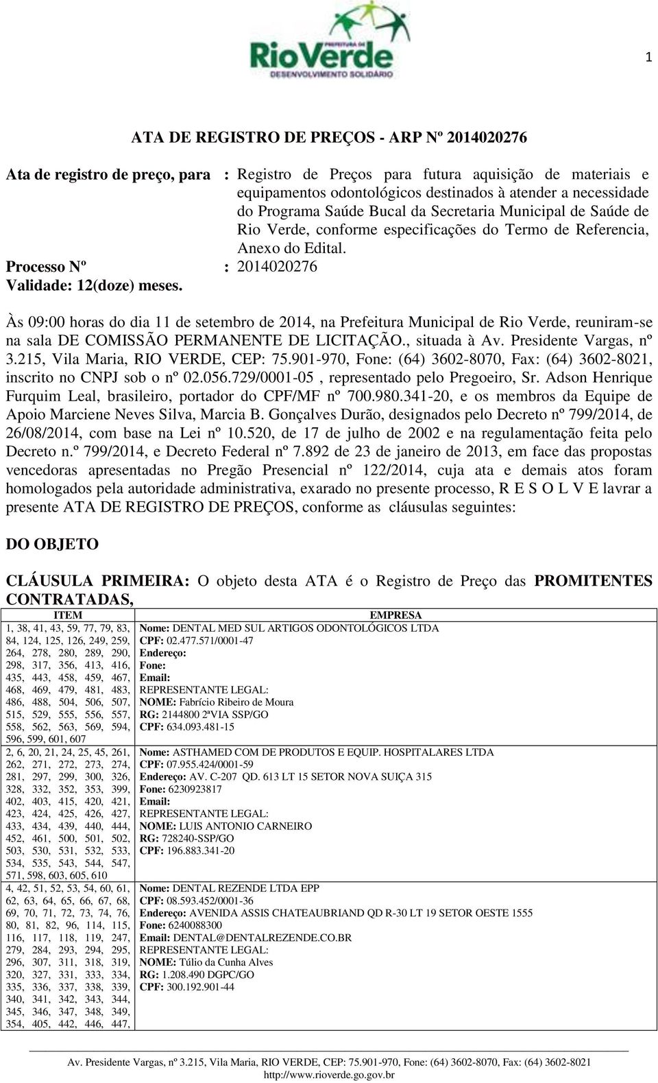 Às 09:00 horas do dia 11 de setembro de 2014, na Prefeitura Municipal de Rio Verde, reuniram-se na sala DE COMISSÃO PERMANENTE DE LICITAÇÃO., situada à Av. Presidente Vargas, nº 3.