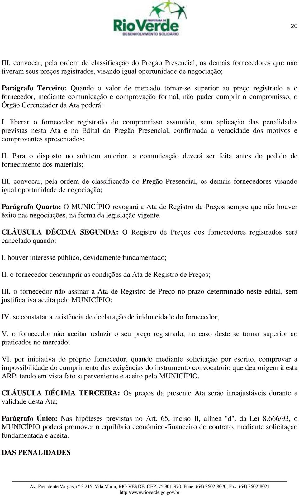 valor de mercado tornar-se superior ao preço registrado e o fornecedor, mediante comunicação e comprovação formal, não puder cumprir o compromisso, o Órgão Gerenciador da Ata poderá: I.