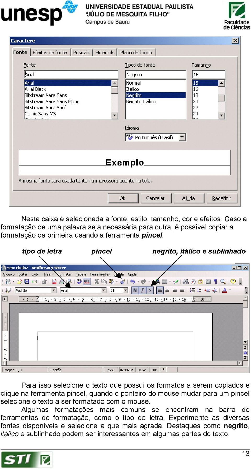 sublinhado Para isso selecione o texto que possui os formatos a serem copiados e clique na ferramenta pincel, quando o ponteiro do mouse mudar para um pincel selecione o texto a