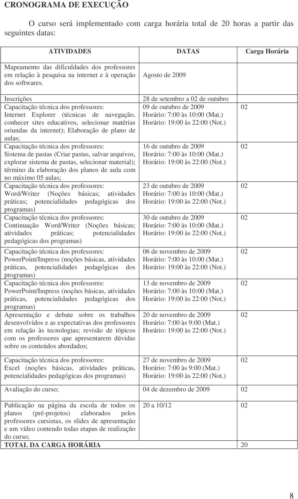 Inscrições Internet Explorer (técnicas de navegação, conhecer sites educativos, selecionar matérias oriundas da internet); Elaboração de plano de aulas; Sistema de pastas (Criar pastas, salvar