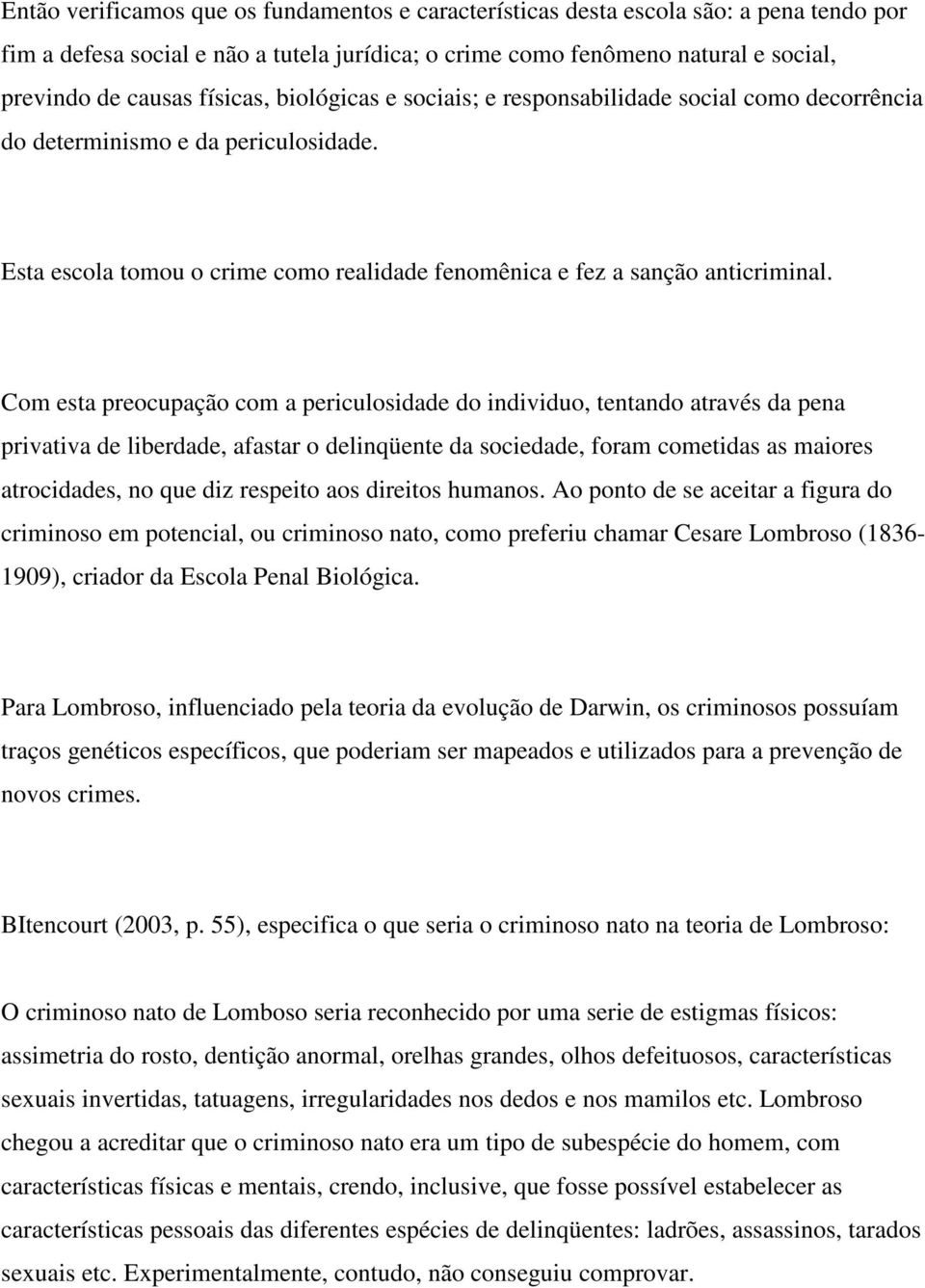 Com esta preocupação com a periculosidade do individuo, tentando através da pena privativa de liberdade, afastar o delinqüente da sociedade, foram cometidas as maiores atrocidades, no que diz